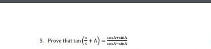 cosA+sina
5. Prove that tan
+.
cosA-sinA
