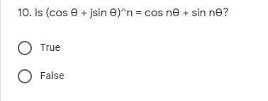 10. Is (cos e + jsin e)^n = cos ne + sin ne?
True
O False
