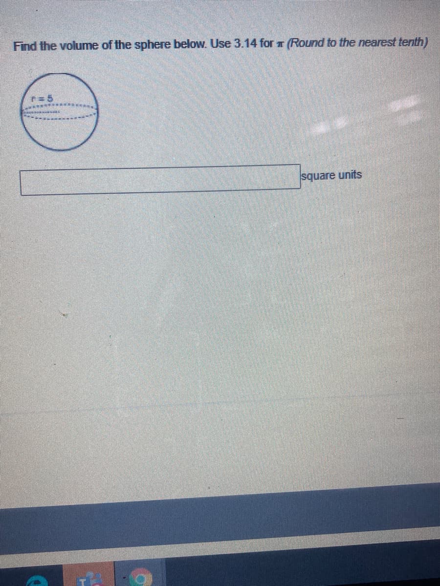 Find the volume of the sphere below. Use 3.14 for (Round to the nearest tenth)
square units
