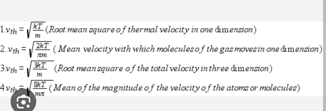 1.vth=
2.Vth=
3.vth=
Avth
kT
(Root mean square of thermal velocity in one dimension)
722
(Mean velocity with which molecules of the gas moves in one dimension)
(Root mean square of the total velocity in three dimension)
2kT
IM
3kT
m
SkT (Mean of the magnitude of the velocity of the atoms or molecules)
MI