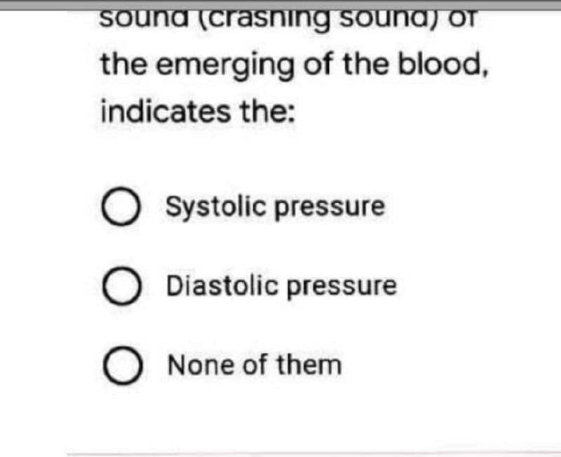 souna (crasning souna) T
the emerging of the blood,
indicates the:
Systolic pressure
Diastolic pressure
O None of them
O O O
