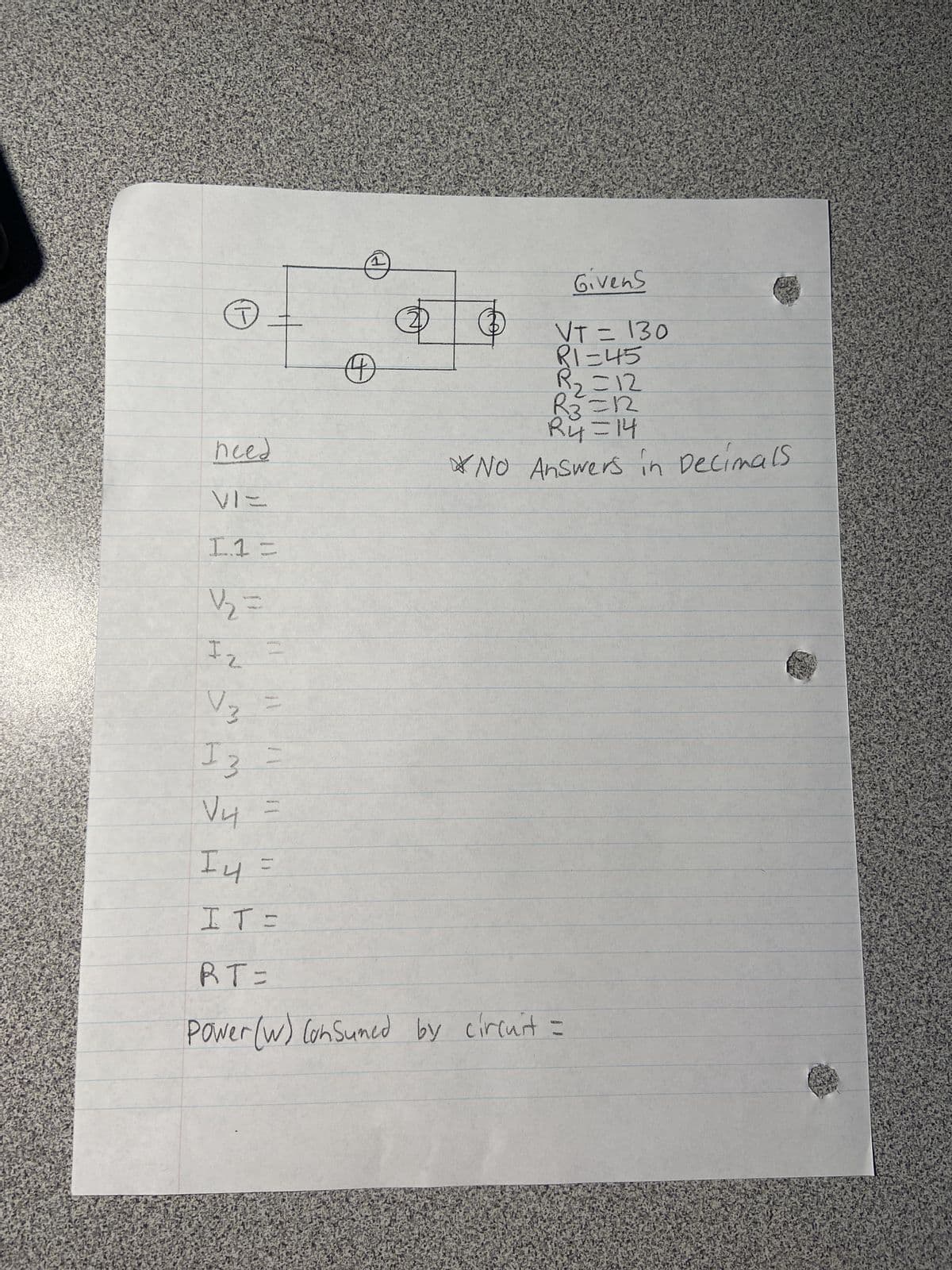 (1
need
VIE
I.1 =
1/2₂2 =
I
2
V3 =
13
1
O
20
Givens
VT = 130
R1=45
R₂=12
R3
R₂=12
R4=14
*No Answers in Decimals
V4
√₁4 =
14 =
IT=
RT=
Power (W) Consumed by circuit =