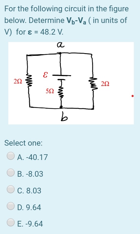 For the following circuit in the figure
below. Determine Vp-Va ( in units of
V) for ɛ = 48.2 V.
a
Select one:
A. -40.17
В. -8.03
C. 8.03
D. 9.64
E. -9.64
