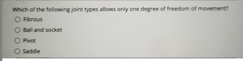 Which of the following joint types allows only one degree of freedom of movement?
O Fibrous
O Ball and socket
O Pivot
O Saddle
