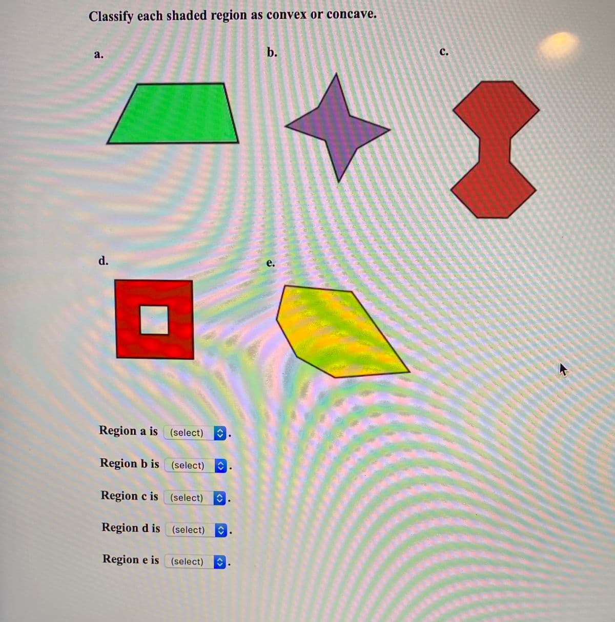 Classify each shaded region as convex or concave.
а.
b.
с.
d.
е.
Region a is (select)
Region b is (select)
Region c is (select)
Region d is (select) O
Region e is (select) O
<>
<>
<>
