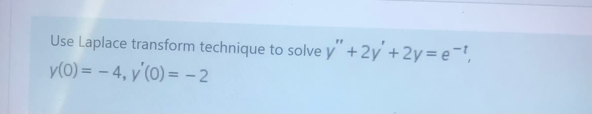 Use Laplace transform technique to solve y"+2y +2y=e-t,
y(0) = - 4, y'(0) = -2
