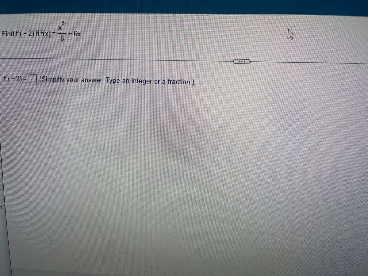 3
-X-²
Find f'(-2) if f(x) = -
- 6x.
8
f'(-2)=(Simplify your answer. Type an integer or a fraction.)
گے