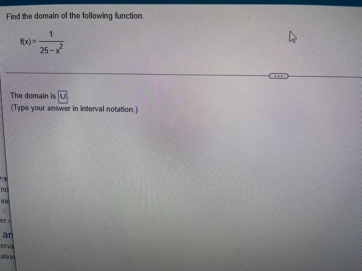 Find the domain of the following function.
1
f(x) =
25-x
The domain is U
(Type your answer in interval notation.)
no
ine
er >
an
erva
Eation
***
2