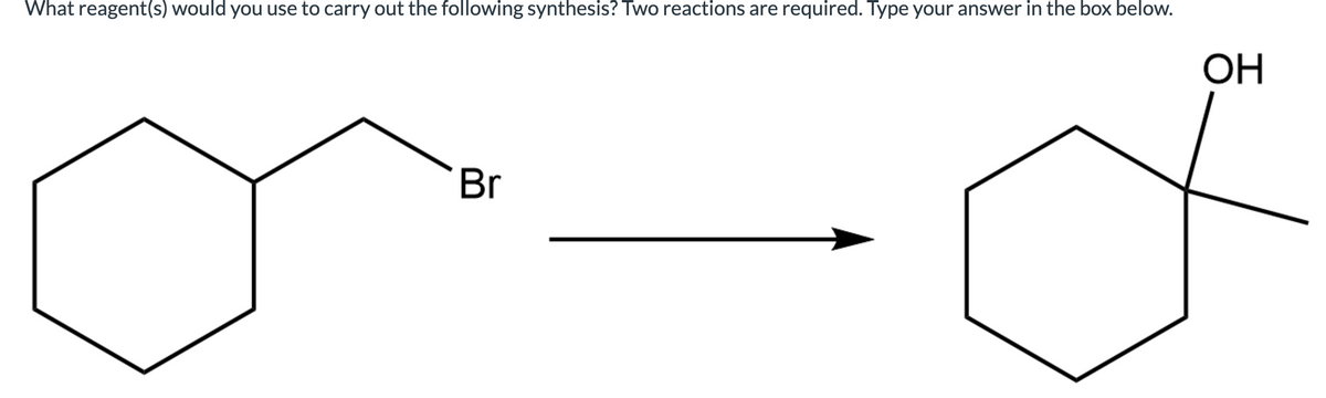 What reagent(s) would you use to carry out the following synthesis? Two reactions are required. Type your answer in the box below.
OH
Br
