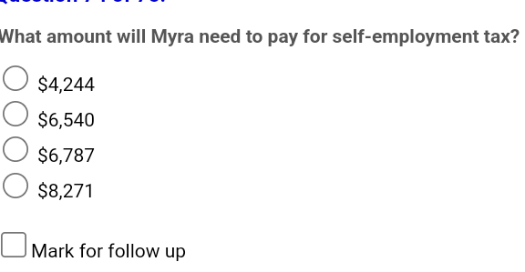 What amount will Myra need to pay for self-employment tax?
○ $4,244
$6,540
$6,787
$8,271
☐ Mark for follow up