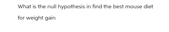 What is the null hypothesis in find the best mouse diet
for weight gain