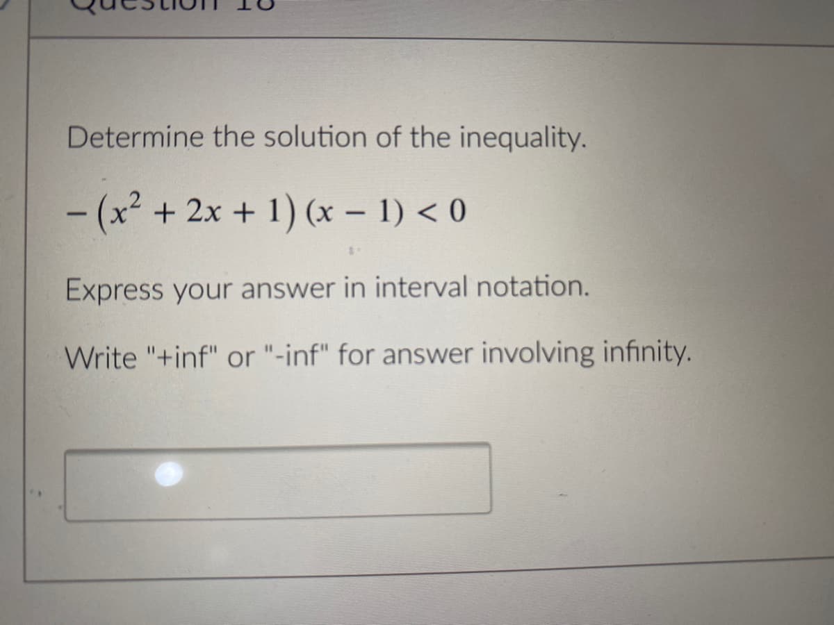 Determine the solution of the inequality.
- (x² +2x + 1) (x – 1) < 0
Express your answer in interval notation.
Write "+inf" or "-inf" for answer involving infinity.
