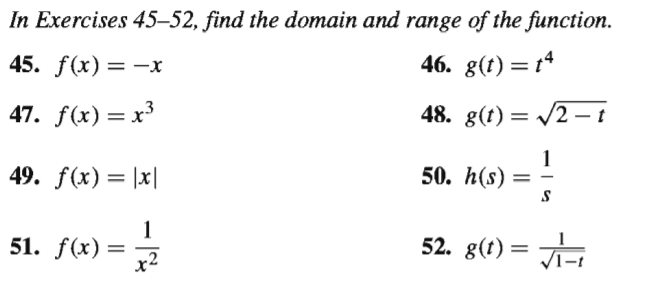 In Exercises 45–52, find the domain and range of the function.
45. f(x) — —х
46. g(t) = t4
47. f(x) = x³
48. g(t) = /2 – t
49. f(x)= |x|
50. h(s)
%3D
1
51. f(x) =
52. g(t) =
x2
