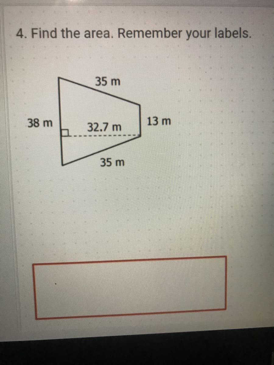 4. Find the area. Remember your labels.
35 m
38 m
13 m
32.7 m
35 m
