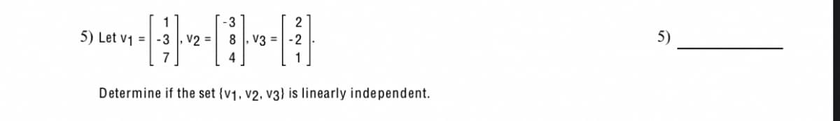 1
-3
-~~#
8, V3 = -2
4
Determine if the set (v1, v2, v3} is linearly independent.
5) Let v₁ = -3, V2 =
2
5)