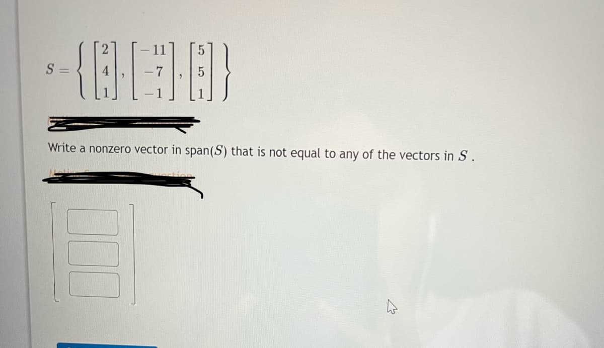 *-(800)
S =
Write a nonzero vector in span (S) that is not equal to any of the vectors in S.