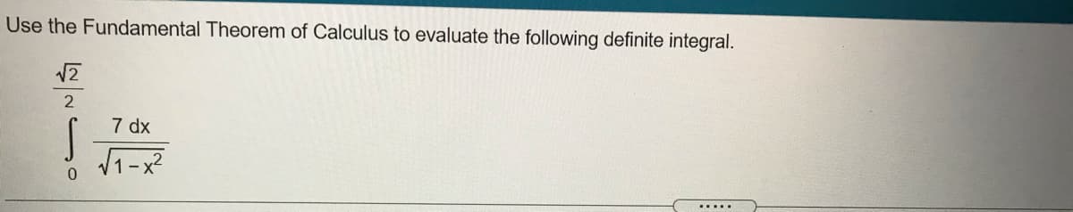 Use the Fundamental Theorem of Calculus to evaluate the following definite integral.
7 dx
0.
.....
