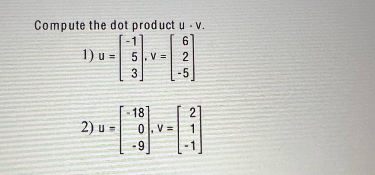 .
Compute the dot product u - V.
6
1) u =
2) u =
5, V =
3
-18
0, V=
-9
25
2
-5
2
1