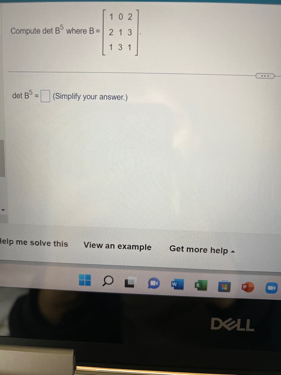 Compute det B5 where B =
det B5=
102
213
131
(Simplify your answer.)
Help me solve this
View an example
OL
Get more help.
W
X
H
DELL
...