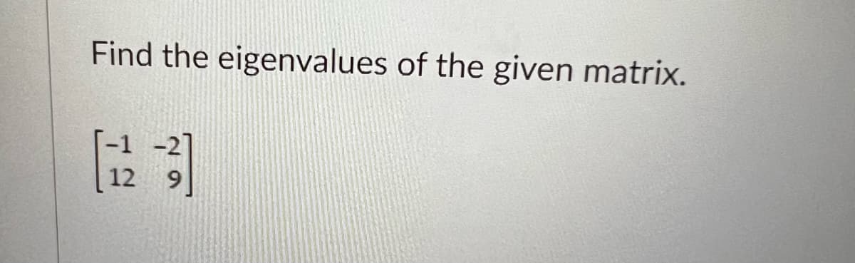 Find the eigenvalues of the given matrix.
[123]
12 9