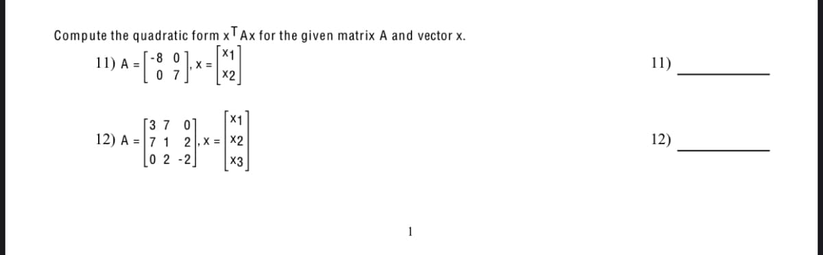 Compute the quadratic form x Ax for the given matrix A and vector x.
X1
A = [-8 9 ]-* = [X2₂]
0
X
07
11) A =
X1
[3 7 0
12) A = 7 1 2,X = X2
02-2
X3
1
11)
12)