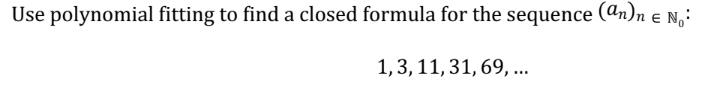 Use polynomial fitting to find a closed formula for the sequence (an)n € No:
1, 3, 11, 31, 69, ...