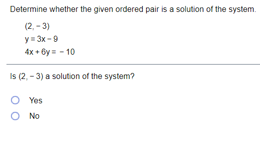 Determine whether the given ordered pair is a solution of the system.
(2, – 3)
y = 3x – 9
4х + бу %3D - 10
Is (2, - 3) a solution of the system?
Yes
O No
