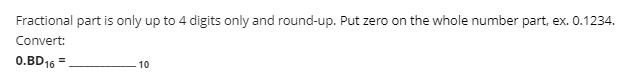 Fractional part is only up to 4 digits only and round-up. Put zero on the whole number part, ex. 0.1234.
Convert:
0.BD16 =
10
