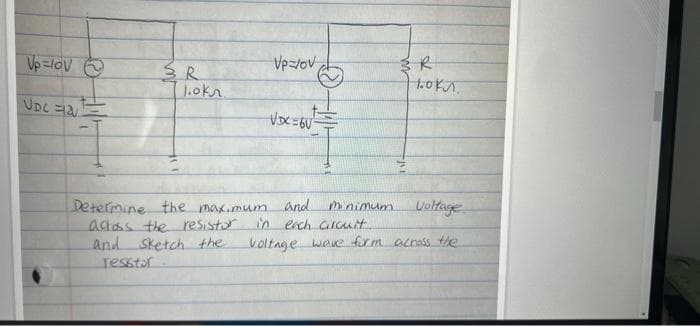 Vp =lov O
Vp-/ov
1.okn.
UDC
Determine the max.mum And
actoss the resistor
and sketch the
resstor
mnimum
in esch aicuit
koltnge wave frm_acnass te
Voltuge
