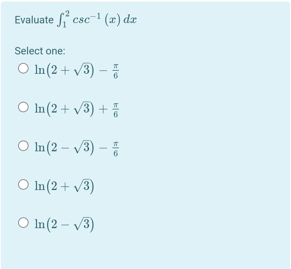 2
Evaluate csc 1 (x) dx
CSC
Select one:
O In (2 + V3)
6.
O In(2 + v3) +
6
O In(2 – v3) –
O In (2 + V3)
O In (2 – V3)
