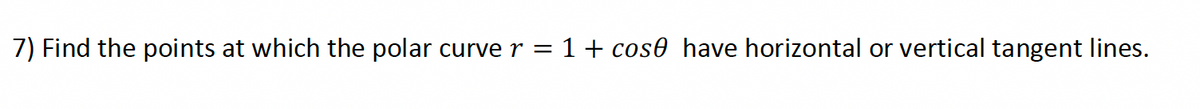 7) Find the points at which the polar curve r = 1+ cos0 have horizontal or vertical tangent lines.
