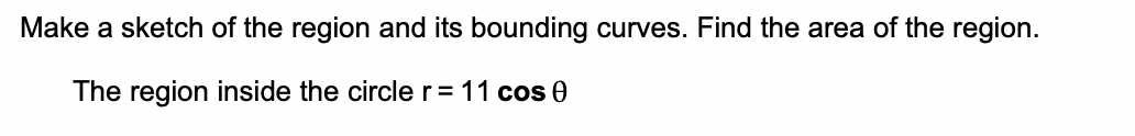 Make a sketch of the region and its bounding curves. Find the area of the region.
The region inside the circler= 11 cos 0
