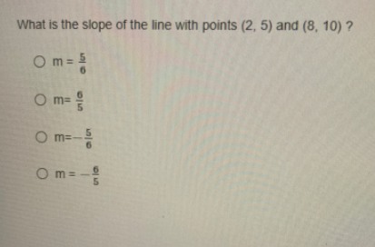 What is the slope of the line with points (2, 5) and (8, 10) ?
m = 5
O m
6.
=동
O m=
O m=-
O m =
5.
