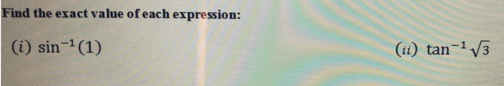 Find the exact value of each expression:
(i) sin (1)
(ii) tan-1 V3
