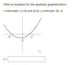 Write an equation for the quadratic graphed below:
x-intercepts: (-3,0) and (2,0); y-intercept: (0,-1)
y -
