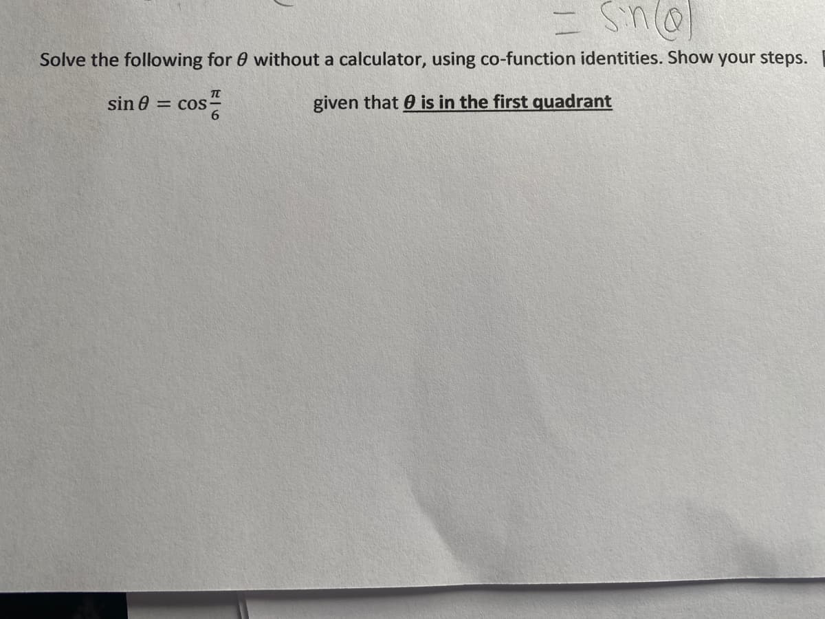 Solve the following for 0 without a calculator, using co-function identities. Show your steps.
sin 0 = cos
6
given that 0 is in the first quadrant
