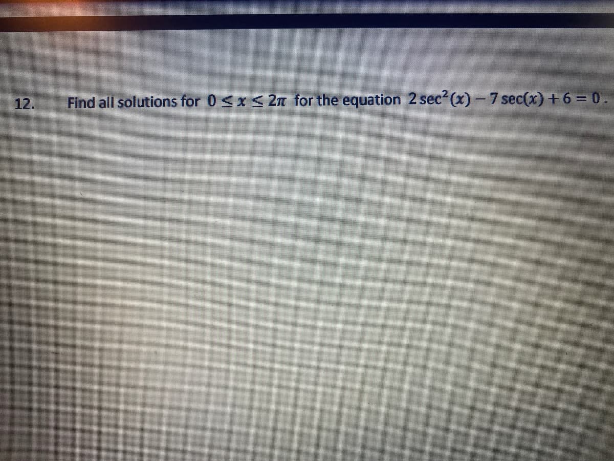 12.
Find all solutions for 0 <x< 2n for the equation 2 sec? (x)- 7 sec(x) +6 = 0.
