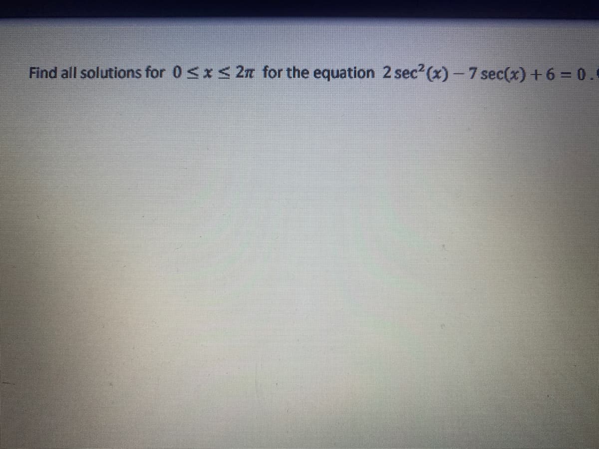 Find all solutions for 0 sx< 2T for the equation 2 sec2(x)-7 sec(x) +6 = 0..
