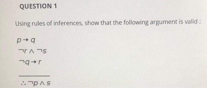 QUESTION 1
Using rules of inferences, show that the following argument is valid:
