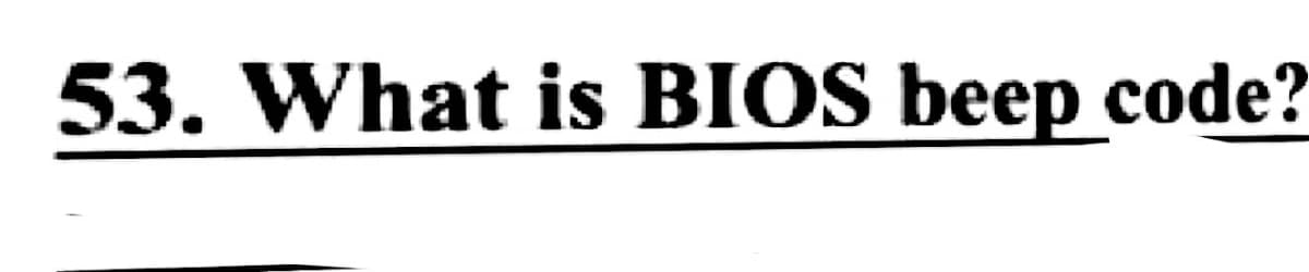 53. What is BIOS beep code?