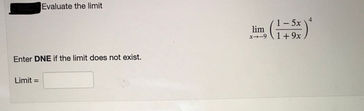 Evaluate the limit
1- 5x
lim
(六)
4
x-9
1 + 9x
Enter DNE if the limit does not exist.
Limit =
%3D
