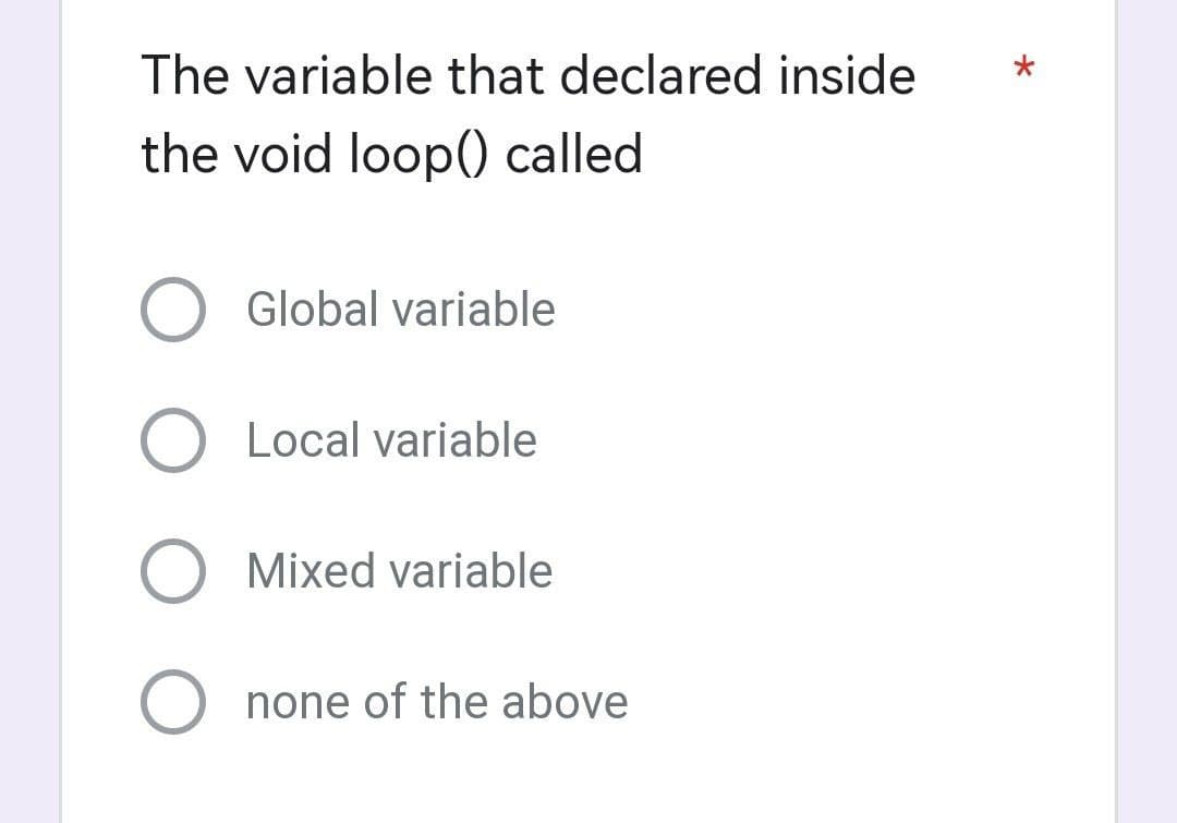 The variable that declared inside
the void loop() called
Global variable
O Local variable
Mixed variable
none of the above
*