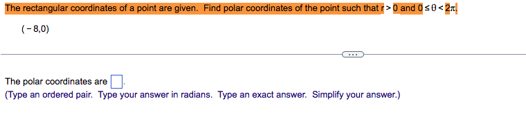 The rectangular coordinates of a point are given. Find polar coordinates of the point such that r > 0 and Os0<2r!
(-8,0)
The polar coordinates are
(Type an ordered pair. Type your answer in radians. Type an exact answer. Simplify your answer.)

