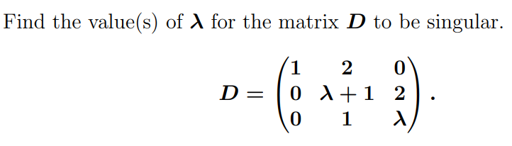 Find the value(s) of λ for the matrix D to be singular.
1 2
- (+40)
0 X + 12
1
D=