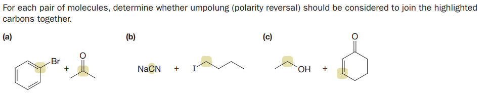 For each pair of molecules, determine whether umpolung (polarity reversal) should be considered to join the highlighted
carbons together.
(a)
(b)
(c)
Br
NaCN
