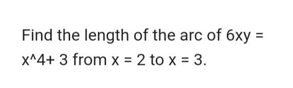 Find the length of the arc of 6xy =
x^4+ 3 from x = 2 to x = 3.