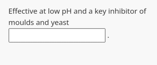 Effective at low pH and a key inhibitor of
moulds and yeast
