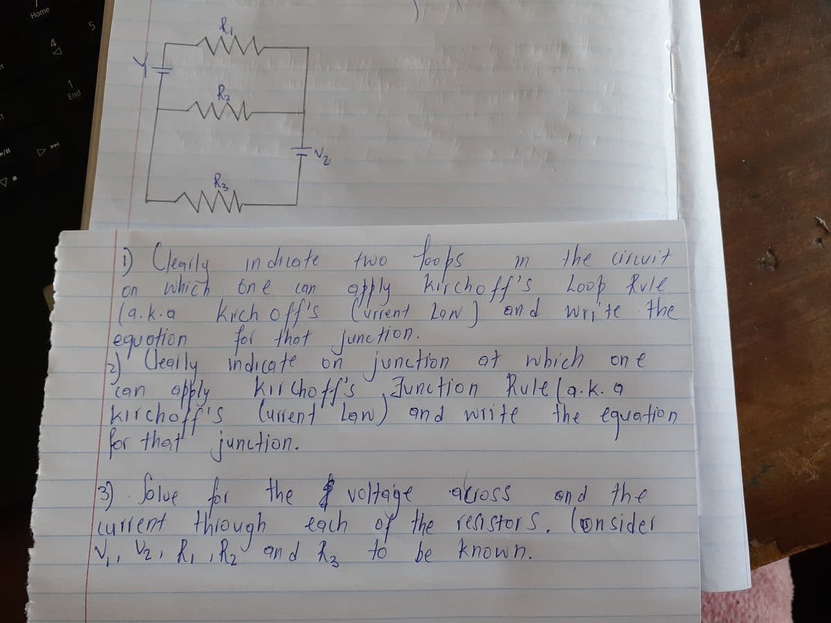 Home
5
er
Rz
End
it
D Ceanly in dicote
which on e
(9.k.a Krch off's Current Len I en d wri'te the
two
the cinvit
offly kirchoff's Loop Rule
and Write
in
on
can
equotion
Deally
)' Ceorly
for that Junction.
indicate on
junction at bich on e
can opply kir Cho ff'sJunction Rulela.k.9
kircholf's Cursent'" Len) and wiite
for that' junction.
the equation
3 Jolue br the $ voldaige aioss
voltage
each of
V,, 2,2,8 and ha to be known.
end the
the renstor S, (onsidel
current thiough
(41rent
