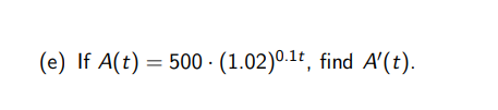 (e) If A(t) = 500 - (1.02)0.1+, find A'(t).
