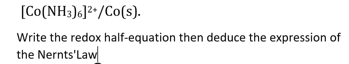 [Co(NH3)6]2*/Co(s).
Write the redox half-equation then deduce the expression of
the Nernts'Law
